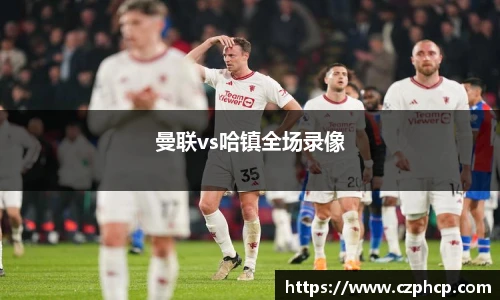 曼联vs哈镇全场录像