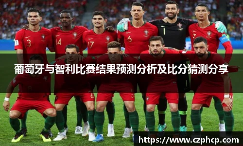 葡萄牙与智利比赛结果预测分析及比分猜测分享