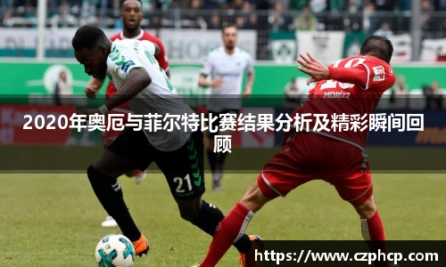 2020年奥厄与菲尔特比赛结果分析及精彩瞬间回顾
