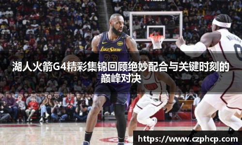 湖人火箭G4精彩集锦回顾绝妙配合与关键时刻的巅峰对决