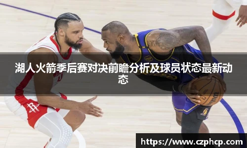 湖人火箭季后赛对决前瞻分析及球员状态最新动态
