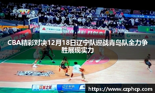 CBA精彩对决12月18日辽宁队迎战青岛队全力争胜展现实力